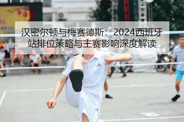 han-mi-er-dun-yu-mei-sai-de-si-xi-ban-ya-zhan-pai-wei-ce-lve-yu-zhu-sai-ying-xiang-shen-du-jie-du-2-932.jpg